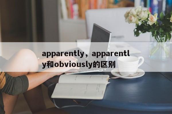 apparently，apparently和obviously的区别