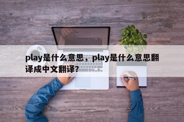 play是什么意思，play是什么意思翻译成中文翻译？