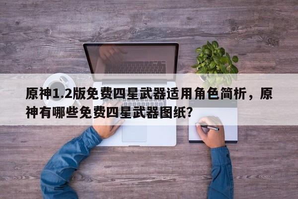 原神1.2版免费四星武器适用角色简析，原神有哪些免费四星武器图纸？