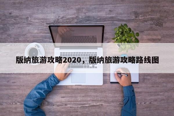 版纳旅游攻略2020，版纳旅游攻略路线图