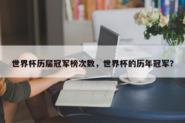 世界杯历届冠军榜次数，世界杯的历年冠军？