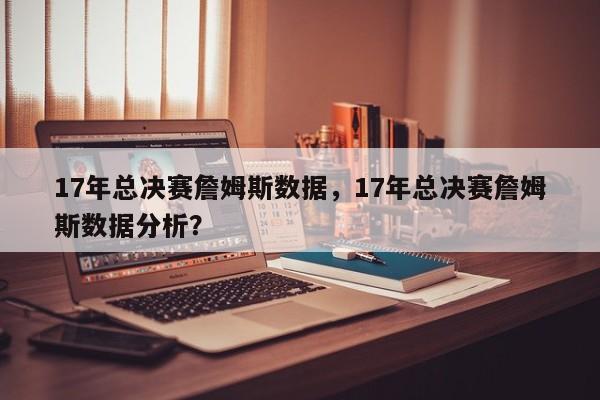 17年总决赛詹姆斯数据，17年总决赛詹姆斯数据分析？