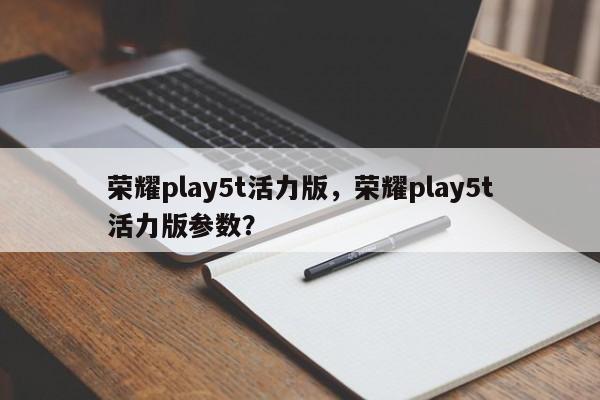 荣耀play5t活力版，荣耀play5t活力版参数？