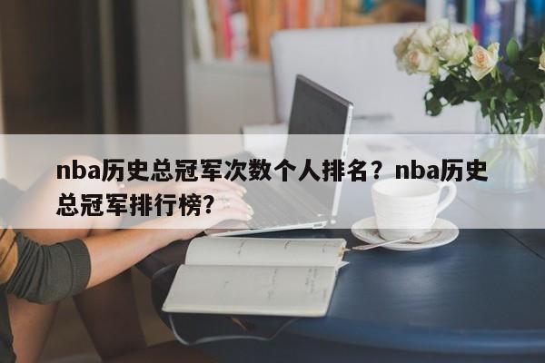 nba历史总冠军次数个人排名？nba历史总冠军排行榜？