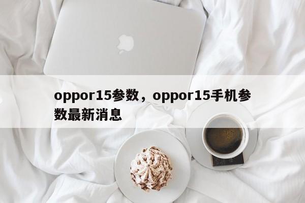 oppor15参数，oppor15手机参数最新消息