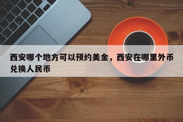 西安哪个地方可以预约美金，西安在哪里外币兑换人民币