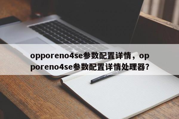 opporeno4se参数配置详情，opporeno4se参数配置详情处理器？