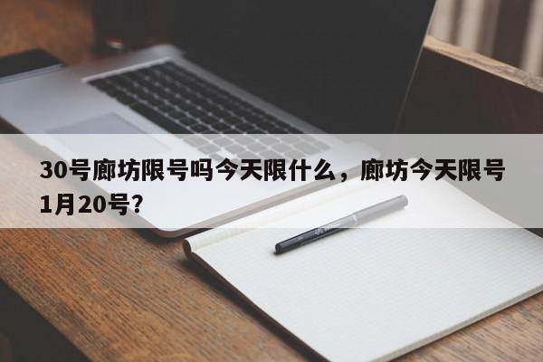 30号廊坊限号吗今天限什么，廊坊今天限号1月20号？