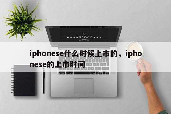 iphonese什么时候上市的，iphonese的上市时间