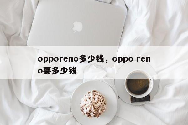 opporeno多少钱，oppo reno要多少钱
