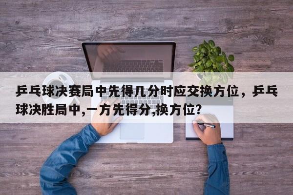 乒乓球决赛局中先得几分时应交换方位，乒乓球决胜局中,一方先得分,换方位？