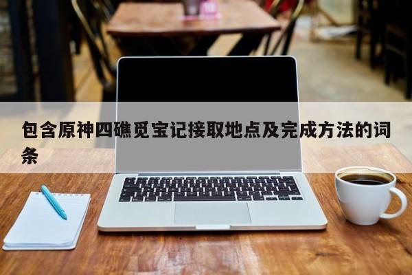 包含原神四礁觅宝记接取地点及完成方法的词条