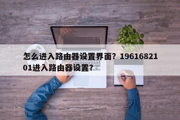 怎么进入路由器设置界面？1961682101进入路由器设置？