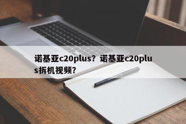 诺基亚c20plus？诺基亚c20plus拆机视频？
