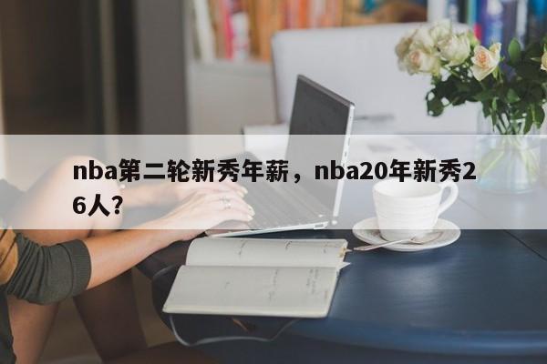 nba第二轮新秀年薪，nba20年新秀26人？
