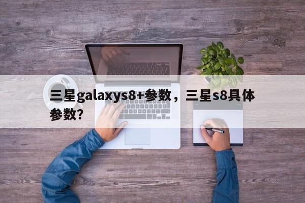 三星galaxys8+参数，三星s8具体参数？