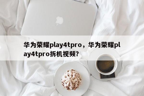 华为荣耀play4tpro，华为荣耀play4tpro拆机视频？