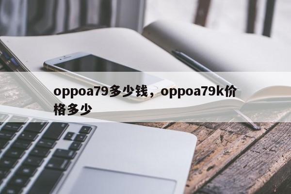 oppoa79多少钱，oppoa79k价格多少