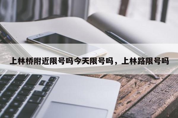 上林桥附近限号吗今天限号吗，上林路限号吗