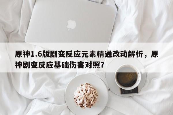 原神1.6版剧变反应元素精通改动解析，原神剧变反应基础伤害对照？