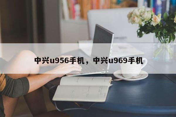 中兴u956手机，中兴u969手机
