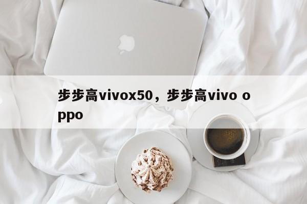 步步高vivox50，步步高vivo oppo