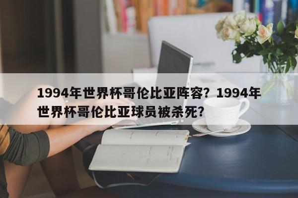 1994年世界杯哥伦比亚阵容？1994年世界杯哥伦比亚球员被杀死？
