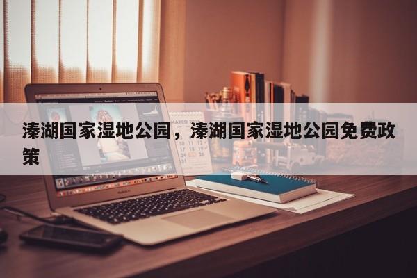 溱湖国家湿地公园，溱湖国家湿地公园免费政策