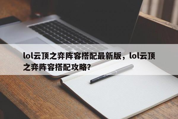 lol云顶之弈阵容搭配最新版，lol云顶之弈阵容搭配攻略？