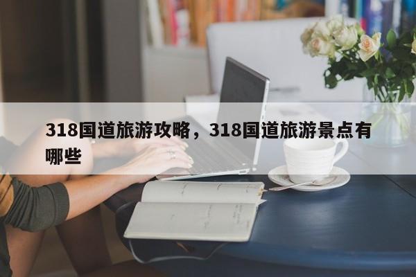 318国道旅游攻略，318国道旅游景点有哪些