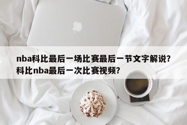 nba科比最后一场比赛最后一节文字解说？科比nba最后一次比赛视频？