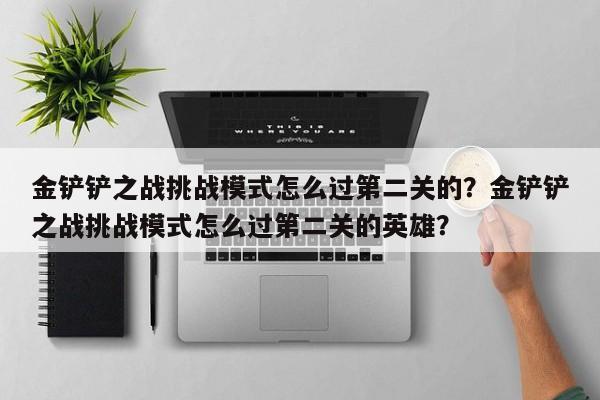 金铲铲之战挑战模式怎么过第二关的？金铲铲之战挑战模式怎么过第二关的英雄？