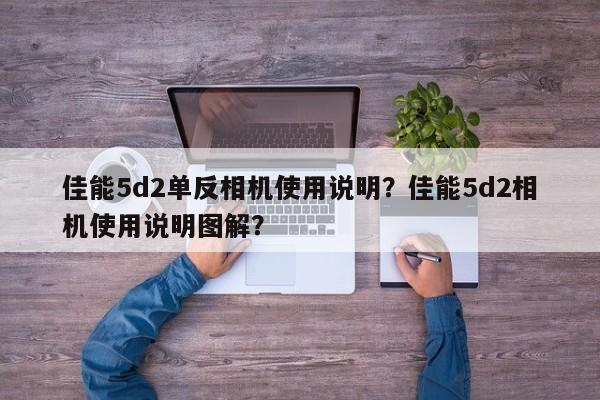 佳能5d2单反相机使用说明？佳能5d2相机使用说明图解？
