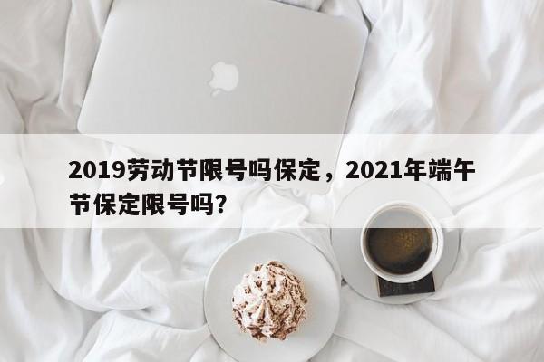 2019劳动节限号吗保定，2021年端午节保定限号吗？