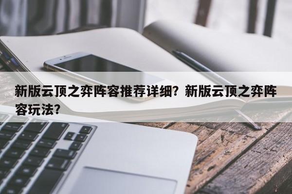 新版云顶之弈阵容推荐详细？新版云顶之弈阵容玩法？