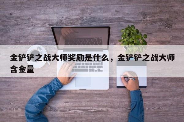 金铲铲之战大师奖励是什么，金铲铲之战大师含金量