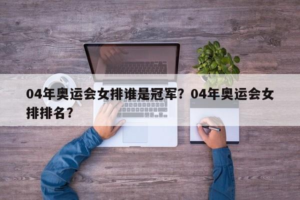04年奥运会女排谁是冠军？04年奥运会女排排名？