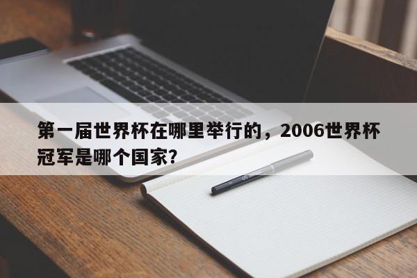第一届世界杯在哪里举行的，2006世界杯冠军是哪个国家？