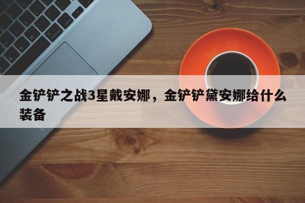 金铲铲之战3星戴安娜，金铲铲黛安娜给什么装备