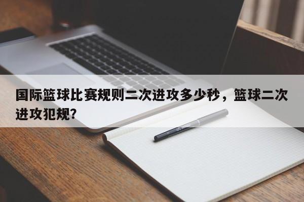 国际篮球比赛规则二次进攻多少秒，篮球二次进攻犯规？