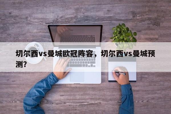 切尔西vs曼城欧冠阵容，切尔西vs曼城预测？