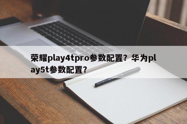 荣耀play4tpro参数配置？华为play5t参数配置？