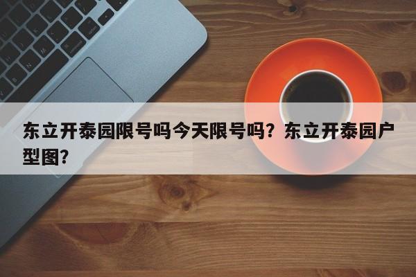 东立开泰园限号吗今天限号吗？东立开泰园户型图？