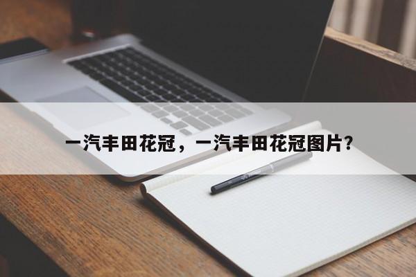 一汽丰田花冠，一汽丰田花冠图片？