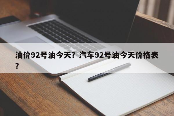 油价92号油今天？汽车92号油今天价格表？