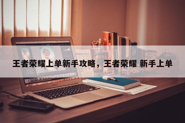 王者荣耀上单新手攻略，王者荣耀 新手上单