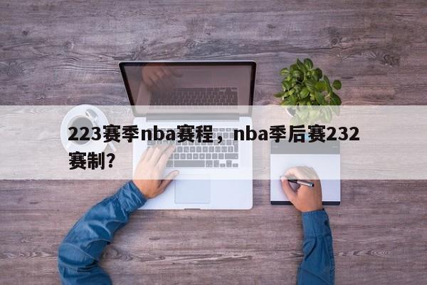 223赛季nba赛程，nba季后赛232赛制？
