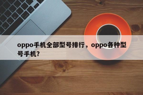 oppo手机全部型号排行，oppo各种型号手机？