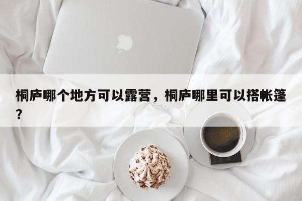 桐庐哪个地方可以露营，桐庐哪里可以搭帐篷？