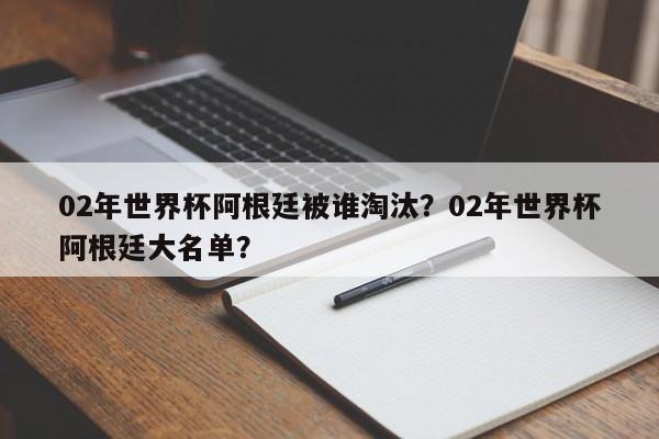 02年世界杯阿根廷被谁淘汰？02年世界杯阿根廷大名单？